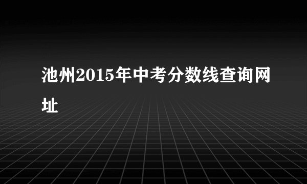 池州2015年中考分数线查询网址