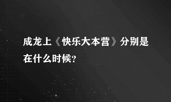 成龙上《快乐大本营》分别是在什么时候？