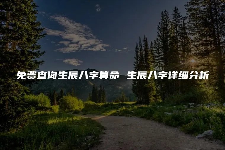 免费查询生辰八字算命 生辰八字详细分析