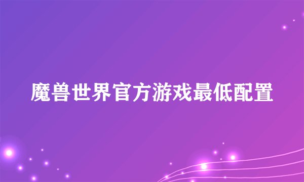 魔兽世界官方游戏最低配置