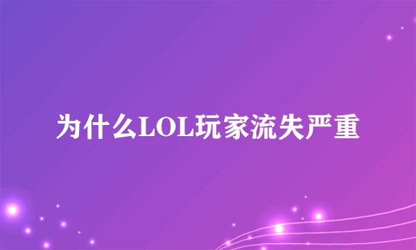为什么LOL玩家流失严重