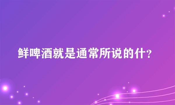 鲜啤酒就是通常所说的什？