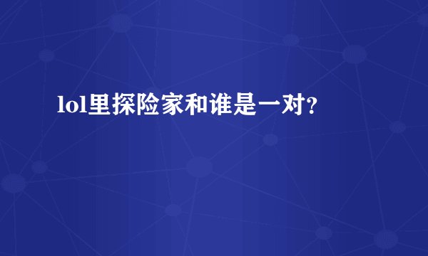 lol里探险家和谁是一对？