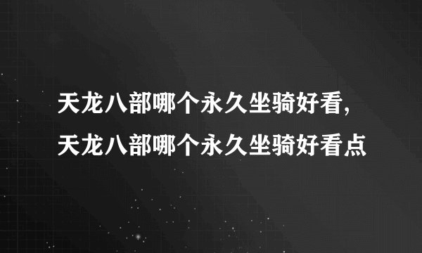天龙八部哪个永久坐骑好看,天龙八部哪个永久坐骑好看点