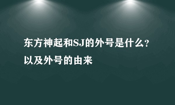 东方神起和SJ的外号是什么?以及外号的由来