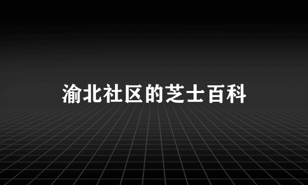 渝北社区的芝士百科