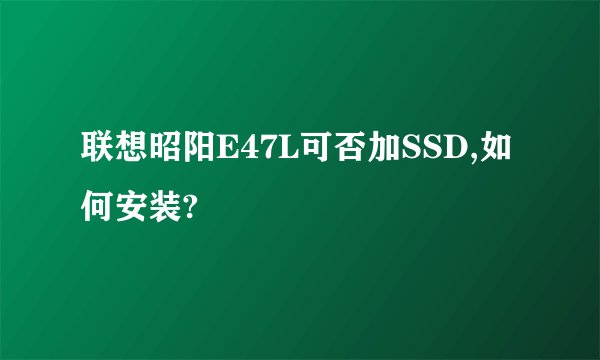联想昭阳E47L可否加SSD,如何安装?