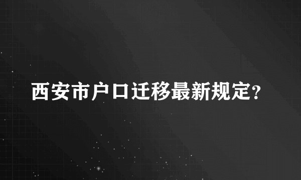 西安市户口迁移最新规定？