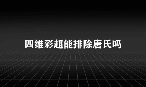 四维彩超能排除唐氏吗