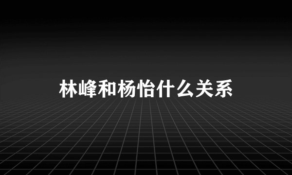 林峰和杨怡什么关系