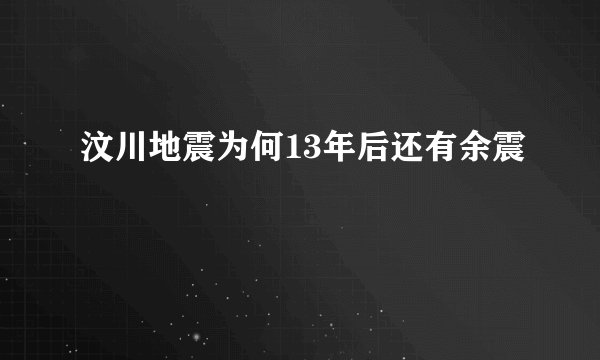 汶川地震为何13年后还有余震
