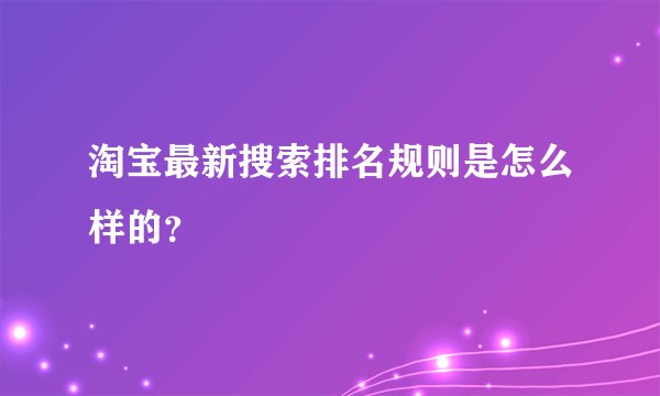 淘宝最新搜索排名规则是怎么样的?