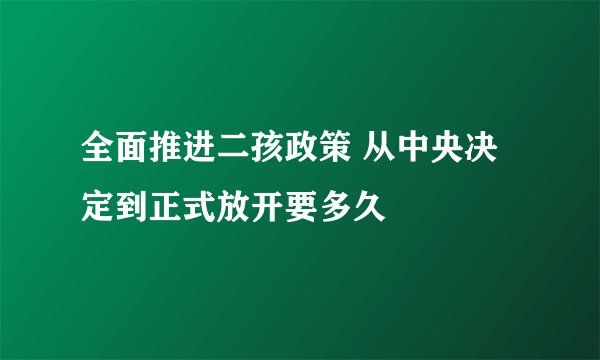 全面推进二孩政策 从中央决定到正式放开要多久