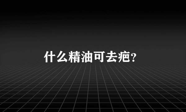什么精油可去疤？