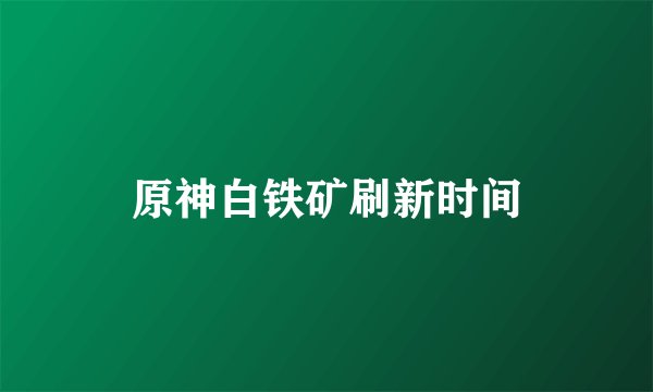 原神白铁矿刷新时间