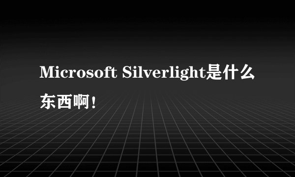 Microsoft Silverlight是什么东西啊！