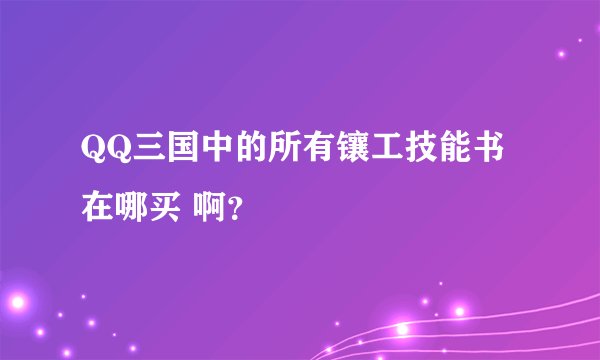 QQ三国中的所有镶工技能书在哪买 啊？