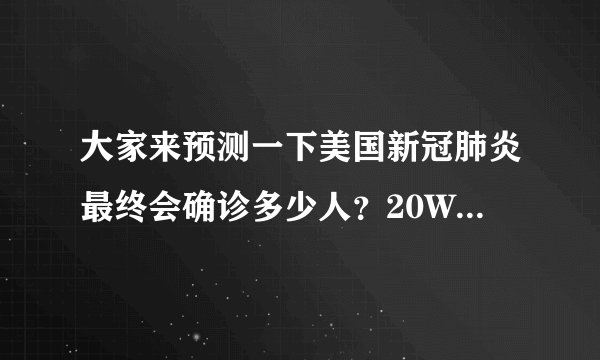 大家来预测一下美国新冠肺炎最终会确诊多少人？20W?30W？