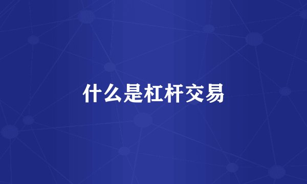 什么是杠杆交易