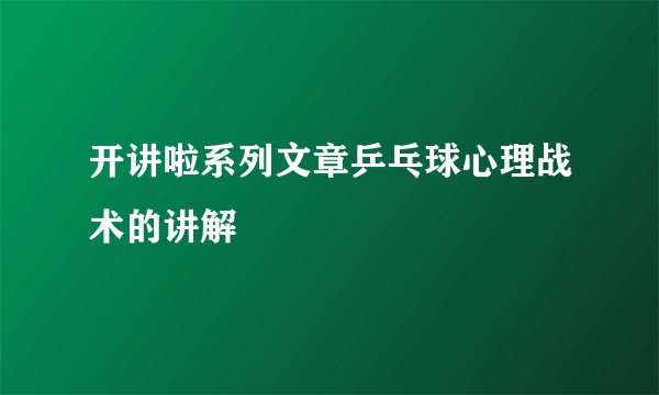 开讲啦系列文章乒乓球心理战术的讲解