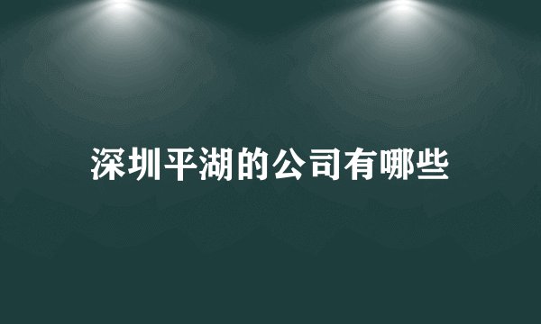 深圳平湖的公司有哪些