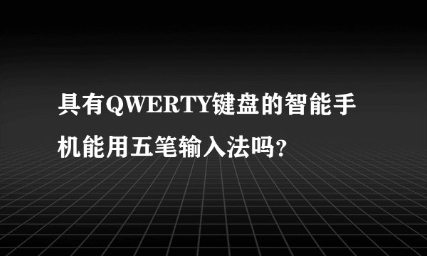 具有QWERTY键盘的智能手机能用五笔输入法吗？
