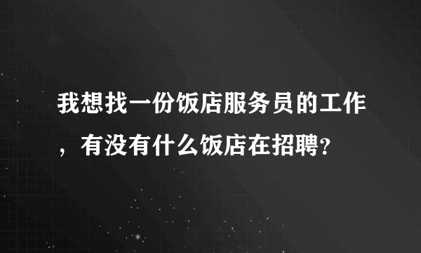 我想找一份饭店服务员的工作，有没有什么饭店在招聘？