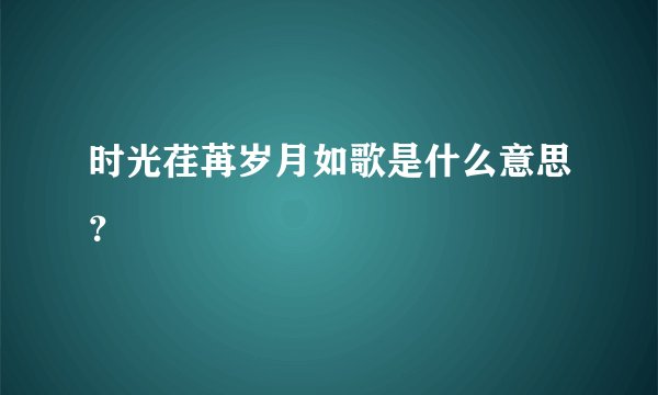 时光荏苒岁月如歌是什么意思？