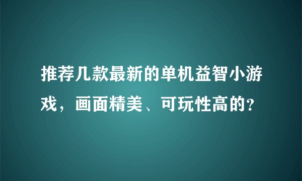 推荐几款最新的单机益智小游戏，画面精美、可玩性高的？