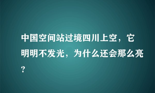 中国空间站过境四川上空，它明明不发光，为什么还会那么亮？