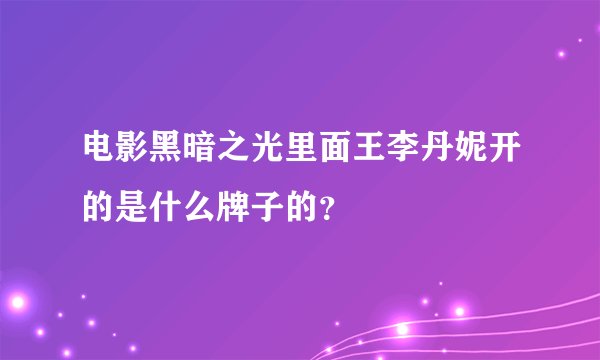电影黑暗之光里面王李丹妮开的是什么牌子的？