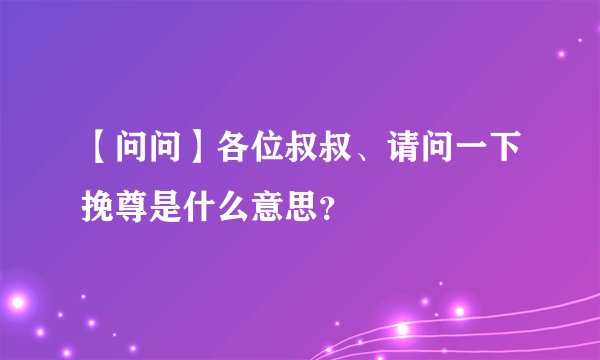 【问问】各位叔叔、请问一下挽尊是什么意思？