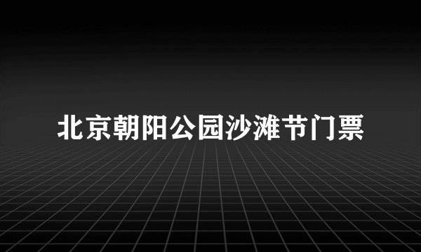 北京朝阳公园沙滩节门票