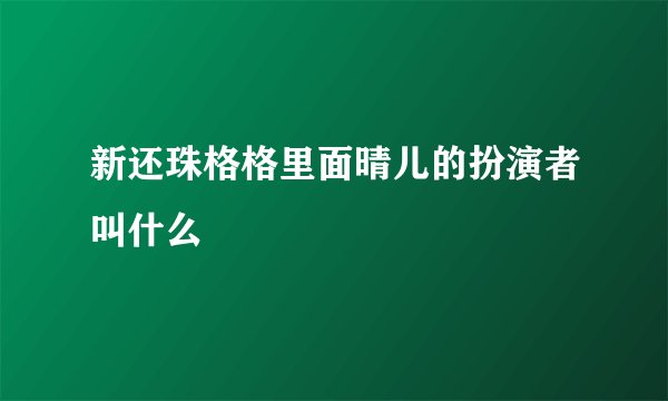 新还珠格格里面晴儿的扮演者叫什么