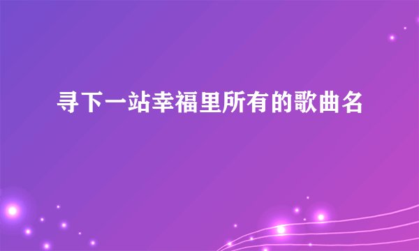 寻下一站幸福里所有的歌曲名