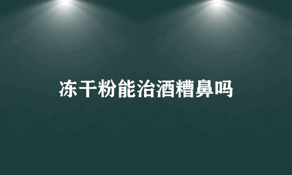 冻干粉能治酒糟鼻吗