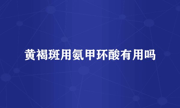 黄褐斑用氨甲环酸有用吗