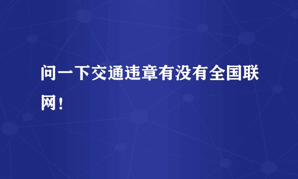 问一下交通违章有没有全国联网！