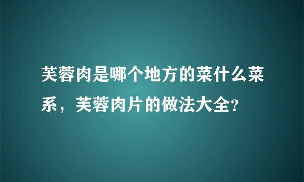芙蓉肉是哪个地方的菜什么菜系，芙蓉肉片的做法大全？