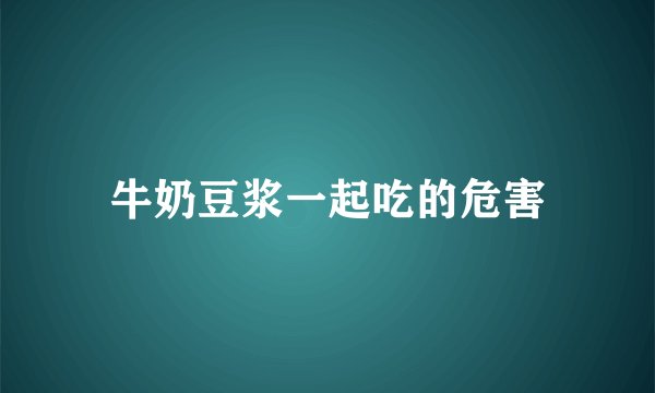 牛奶豆浆一起吃的危害