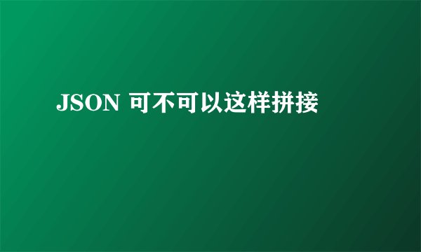 JSON 可不可以这样拼接
