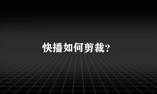 快播如何剪裁？