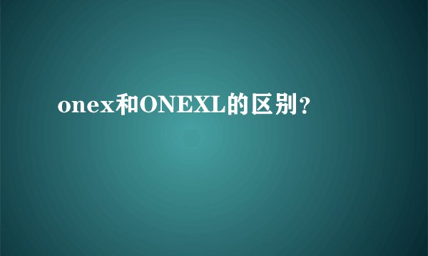 onex和ONEXL的区别？