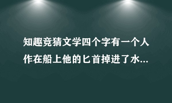 知趣竞猜文学四个字有一个人作在船上他的匕首掉进了水里面他就在船上作了标记