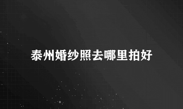 泰州婚纱照去哪里拍好
