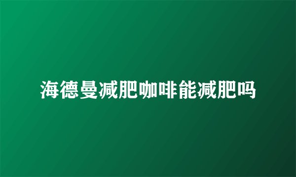 海德曼减肥咖啡能减肥吗