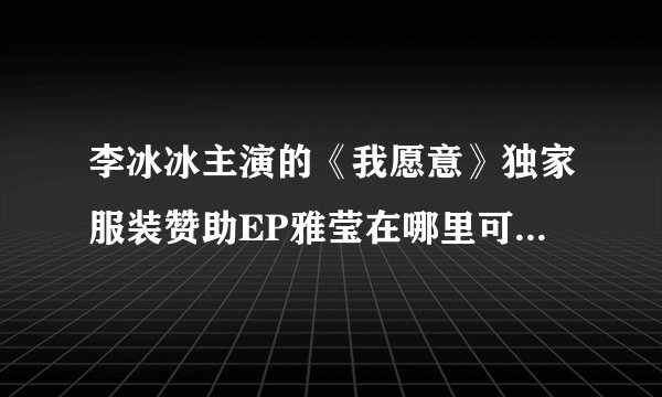 李冰冰主演的《我愿意》独家服装赞助EP雅莹在哪里可以买到?