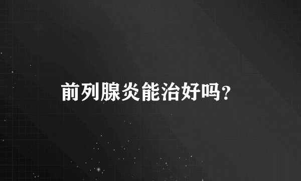 前列腺炎能治好吗？