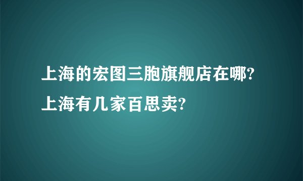 上海的宏图三胞旗舰店在哪?  上海有几家百思卖?