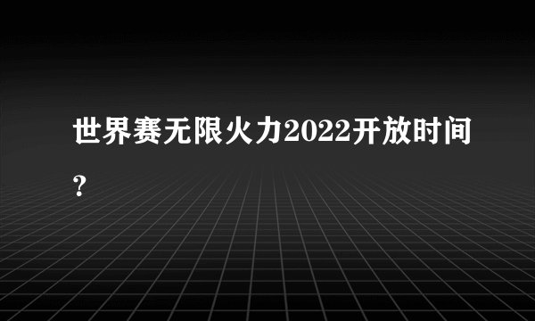 世界赛无限火力2022开放时间？